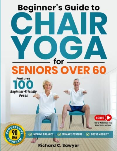 Beginner’s Guide to Chair Yoga for Seniors Over 60: A Comprehensive 90-Day Program with Safe, Simple Poses to Progressively Enhance Flexibility, Mobility, and Overall Health