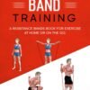 Resistance band Training: A Resistance Bands Book For Exercise At Home Or On The Go. (Weight training & resistance workouts)